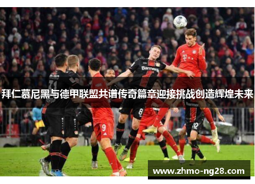 拜仁慕尼黑与德甲联盟共谱传奇篇章迎接挑战创造辉煌未来 拜仁慕尼黑与德甲联盟共谱传奇篇章迎接挑战创造辉煌未来