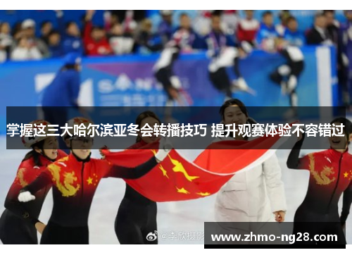 掌握这三大哈尔滨亚冬会转播技巧 提升观赛体验不容错过 掌握这三大哈尔滨亚冬会转播技巧 提升观赛体验不容错过