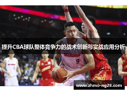 提升CBA球队整体竞争力的战术创新与实战应用分析 提升CBA球队整体竞争力的战术创新与实战应用分析