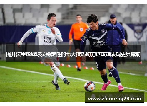 提升法甲锋线球员稳定性的七大技巧助力进攻端表现更具威胁 提升法甲锋线球员稳定性的七大技巧助力进攻端表现更具威胁