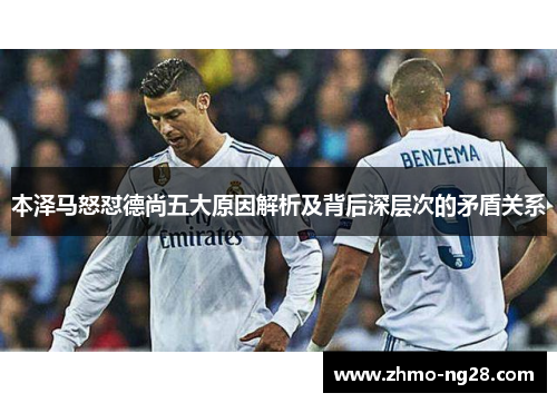 本泽马怒怼德尚五大原因解析及背后深层次的矛盾关系 本泽马怒怼德尚五大原因解析及背后深层次的矛盾关系