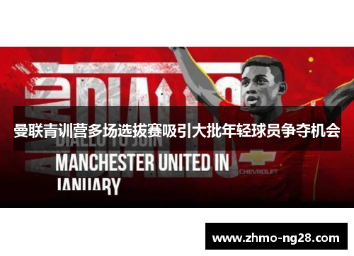 曼联青训营多场选拔赛吸引大批年轻球员争夺机会 曼联青训营多场选拔赛吸引大批年轻球员争夺机会