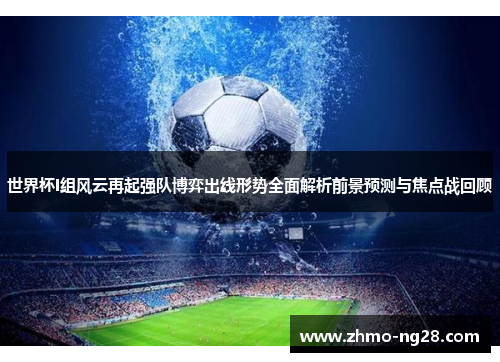 世界杯I组风云再起强队博弈出线形势全面解析前景预测与焦点战回顾 世界杯I组风云再起强队博弈出线形势全面解析前景预测与焦点战回顾
