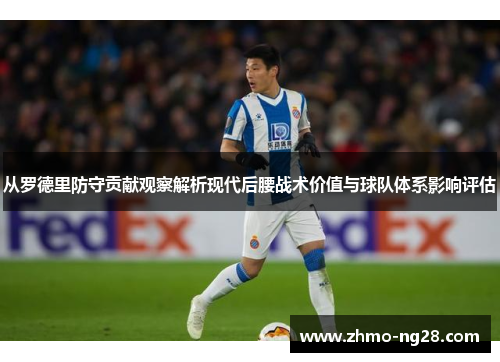 从罗德里防守贡献观察解析现代后腰战术价值与球队体系影响评估 从罗德里防守贡献观察解析现代后腰战术价值与球队体系影响评估