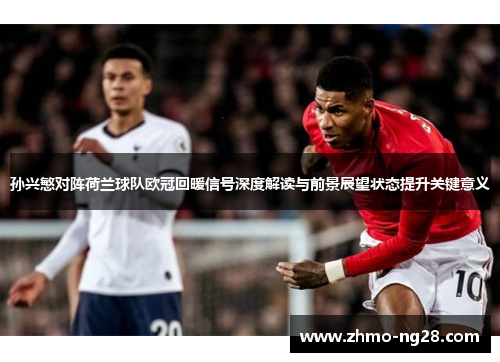 孙兴慜对阵荷兰球队欧冠回暖信号深度解读与前景展望状态提升关键意义