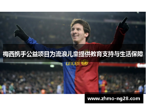 梅西携手公益项目为流浪儿童提供教育支持与生活保障