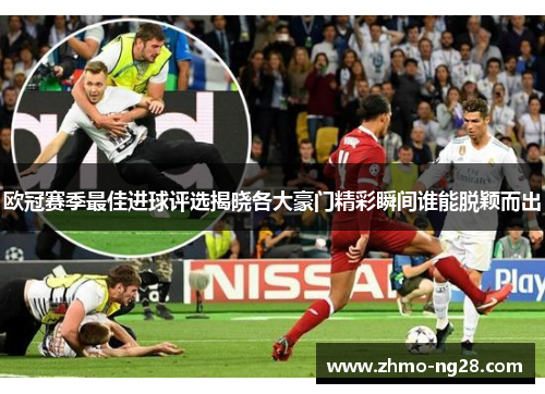 欧冠赛季最佳进球评选揭晓各大豪门精彩瞬间谁能脱颖而出