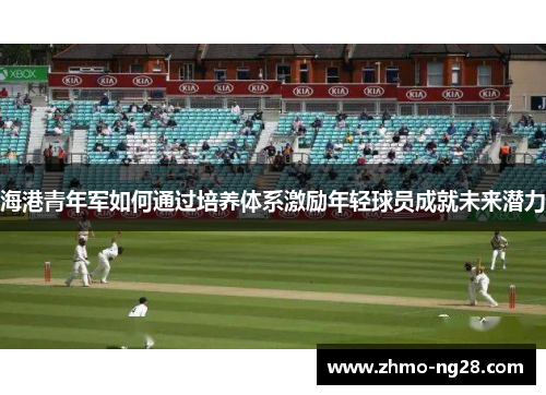 海港青年军如何通过培养体系激励年轻球员成就未来潜力