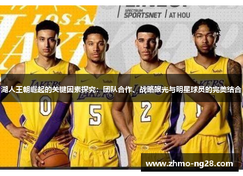 湖人王朝崛起的关键因素探究:团队合作、战略眼光与明星球员的完美结合 湖人王朝崛起的关键因素探究:团队合作、战略眼光与明星球员的完美结合