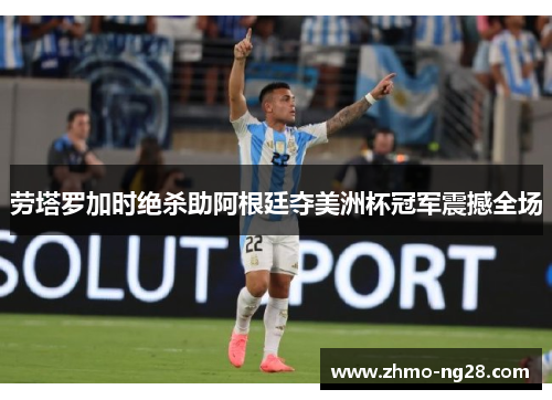 劳塔罗加时绝杀助阿根廷夺美洲杯冠军震撼全场