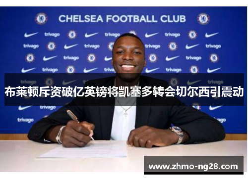 布莱顿斥资破亿英镑将凯塞多转会切尔西引震动