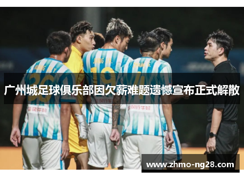 广州城足球俱乐部因欠薪难题遗憾宣布正式解散