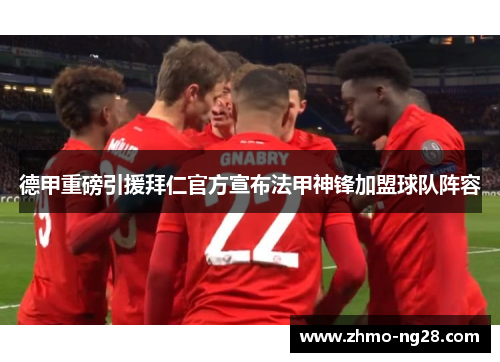 德甲重磅引援拜仁官方宣布法甲神锋加盟球队阵容