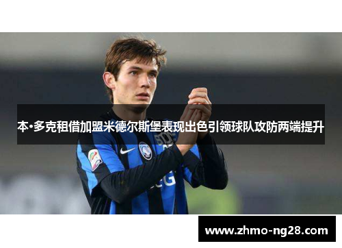 本·多克租借加盟米德尔斯堡表现出色引领球队攻防两端提升