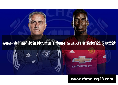曼联官宣任命布拉德利执掌帅印传闻引爆舆论红魔重建路线或迎关键 曼联官宣任命布拉德利执掌帅印传闻引爆舆论红魔重建路线或迎关键
