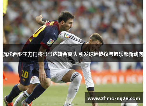 瓦伦西亚主力门将马马达转会离队 引发球迷热议与俱乐部新动向