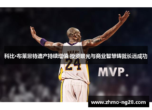 科比·布莱恩特遗产持续增值 投资眼光与商业智慧铸就长远成功