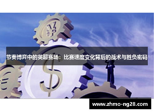 节奏博弈中的英超赛场：比赛速度变化背后的战术与胜负密码