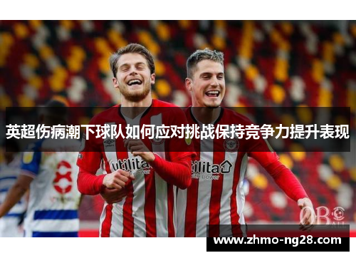 英超伤病潮下球队如何应对挑战保持竞争力提升表现