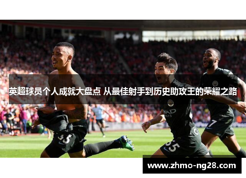 英超球员个人成就大盘点 从最佳射手到历史助攻王的荣耀之路