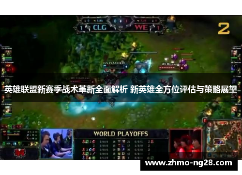 英雄联盟新赛季战术革新全面解析 新英雄全方位评估与策略展望