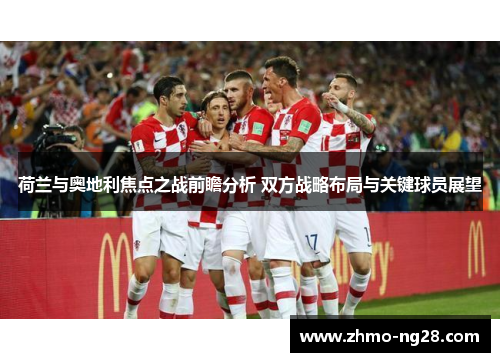 荷兰与奥地利焦点之战前瞻分析 双方战略布局与关键球员展望