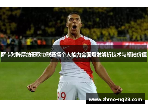 萨卡对阵摩纳哥欧协联赛场个人能力全面爆发解析技术与领袖价值