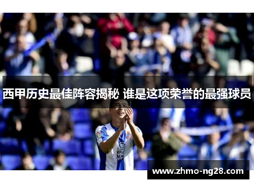 西甲历史最佳阵容揭秘 谁是这项荣誉的最强球员