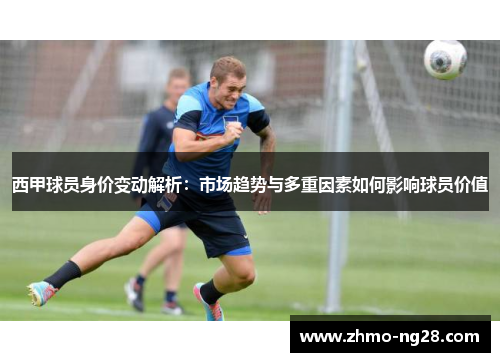 西甲球员身价变动解析：市场趋势与多重因素如何影响球员价值