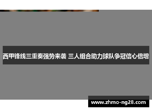 西甲锋线三重奏强势来袭 三人组合助力球队争冠信心倍增
