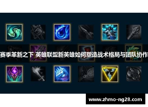 赛季革新之下 英雄联盟新英雄如何塑造战术格局与团队协作