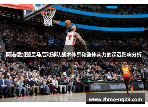 阿诺德加盟皇马后对球队战术体系和整体实力的深远影响分析