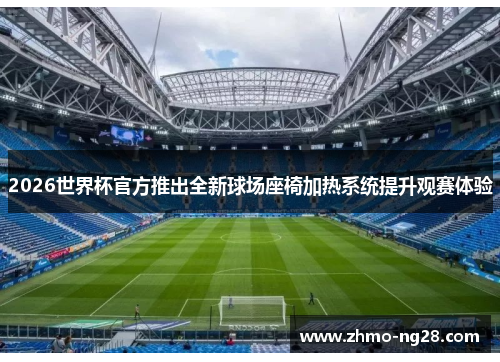 2026世界杯官方推出全新球场座椅加热系统提升观赛体验