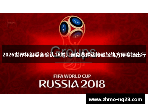 2026世界杯组委会确认16城开通免费球迷接驳轻轨方便赛场出行