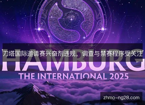 刀塔国际邀请赛兴奋剂违规，调查与禁赛程序受关注